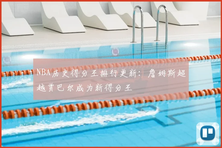 NBA历史得分王排行更新:詹姆斯超越贾巴尔成为新得分王