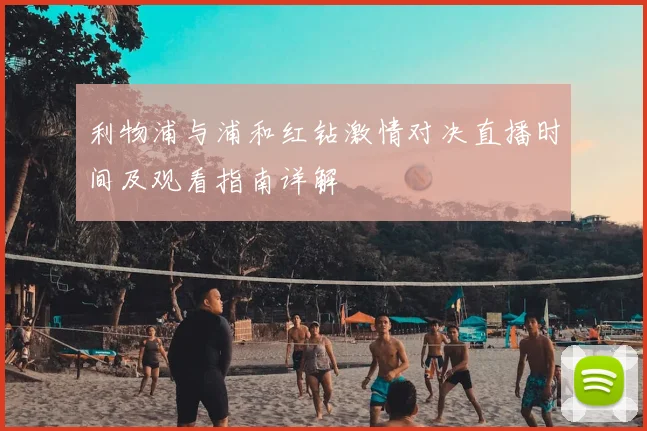 利物浦与浦和红钻激情对决直播时间及观看指南详解