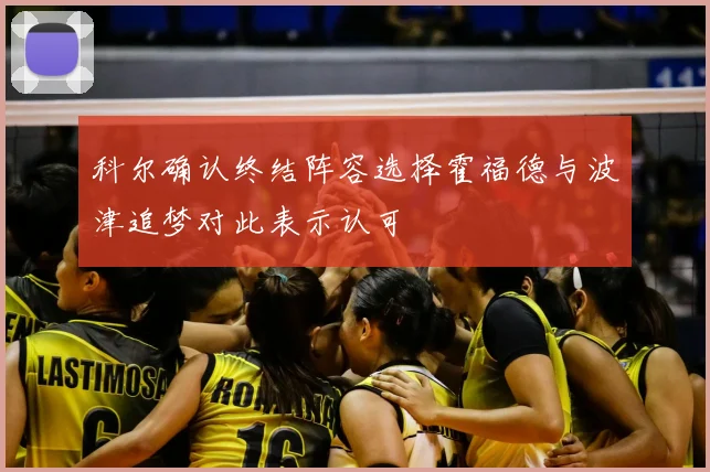 科尔确认终结阵容选择霍福德与波津追梦对此表示认可