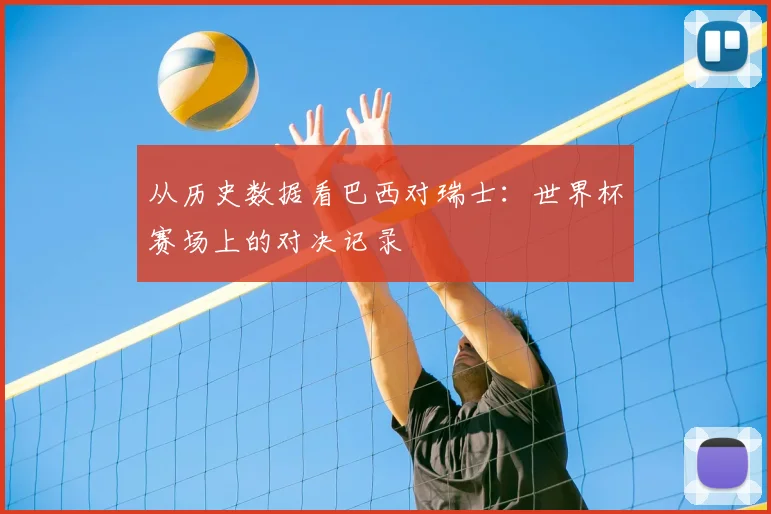 从历史数据看巴西对瑞士:世界杯赛场上的对决记录