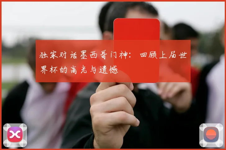 独家对话墨西哥门神:回顾上届世界杯的高光与遗憾