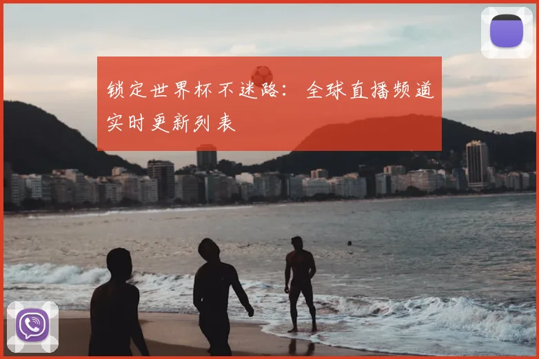 锁定世界杯不迷路：全球直播频道实时更新列表