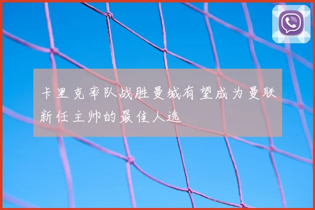 卡里克率队战胜曼城有望成为曼联新任主帅的最佳人选