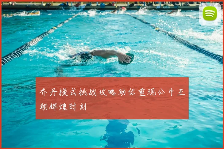 乔丹模式挑战攻略助你重现公牛王朝辉煌时刻