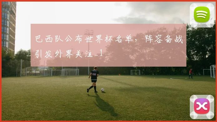 巴西队公布世界杯名单，阵容备战引发外界关注_1