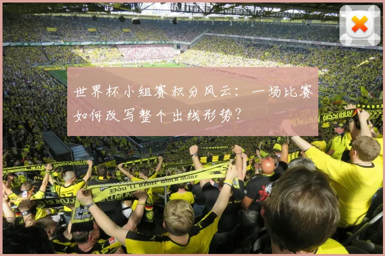 世界杯小组赛积分风云:一场比赛如何改写整个出线形势?