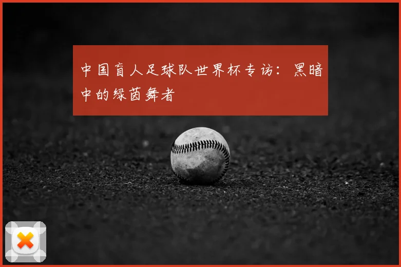 中国盲人足球队世界杯专访:黑暗中的绿茵舞者