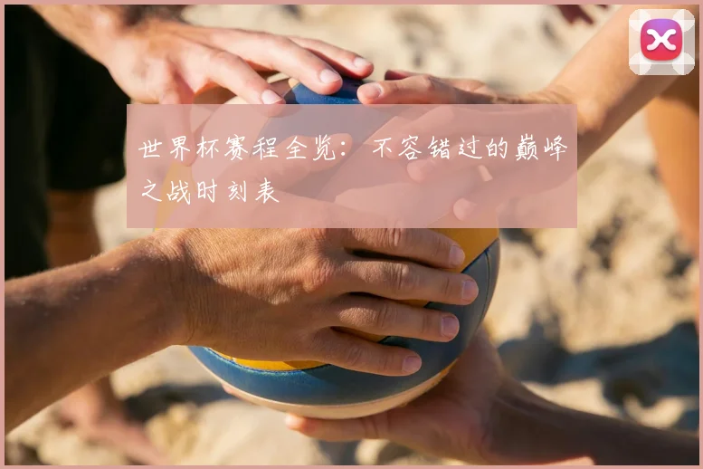 世界杯赛程全览:不容错过的巅峰之战时刻表