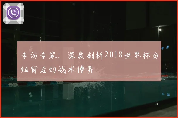 专访专家：深度剖析2018世界杯分组背后的战术博弈