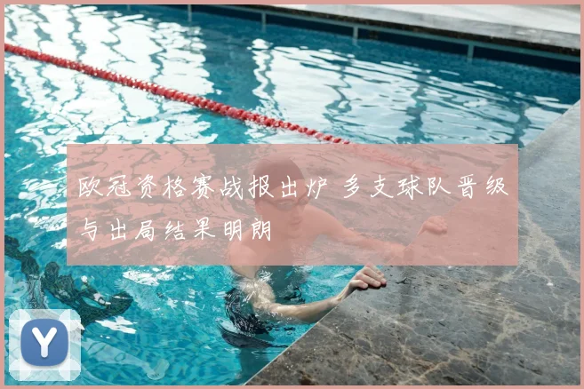 欧冠资格赛战报出炉 多支球队晋级与出局结果明朗