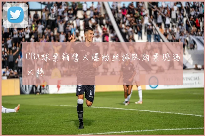 CBA球票销售火爆粉丝排队购票现场火热