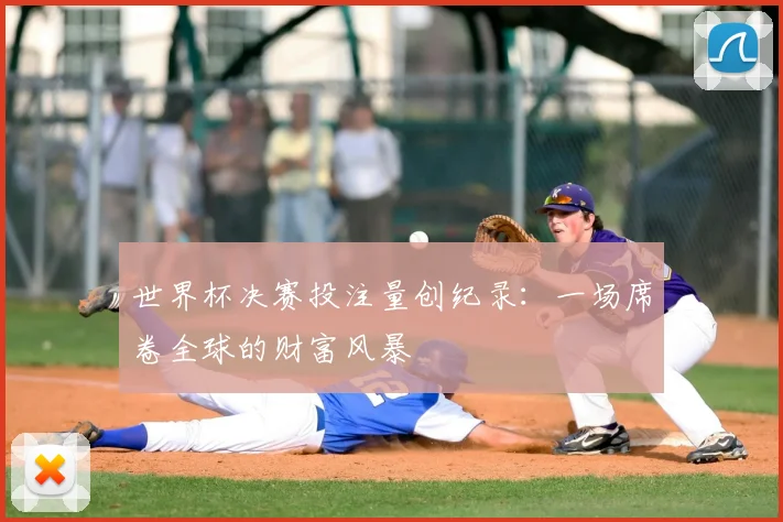 世界杯决赛投注量创纪录:一场席卷全球的财富风暴