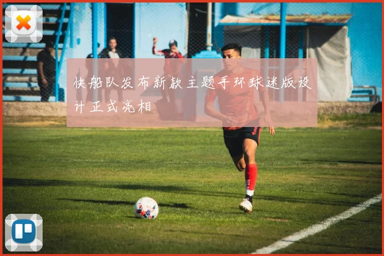 快船队发布新款主题手环球迷版设计正式亮相