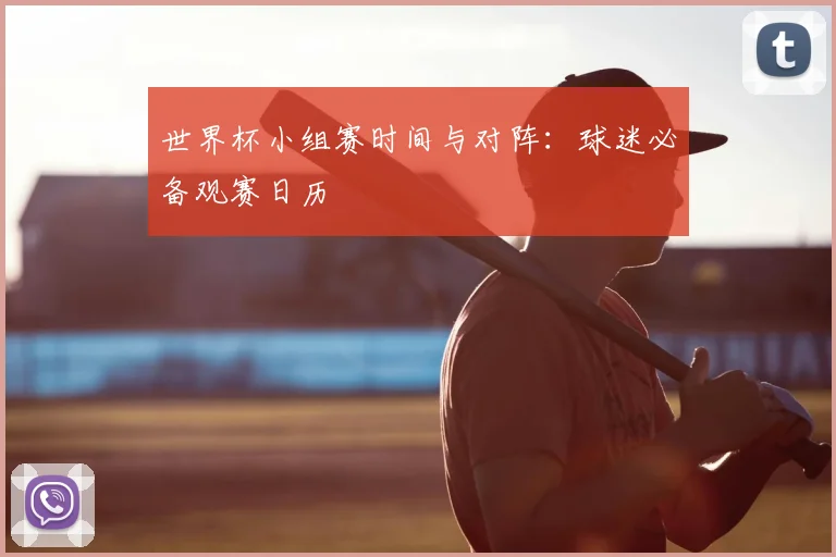 世界杯小组赛时间与对阵：球迷必备观赛日历