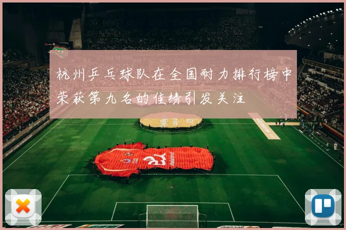 杭州乒乓球队在全国耐力排行榜中荣获第九名的佳绩引发关注