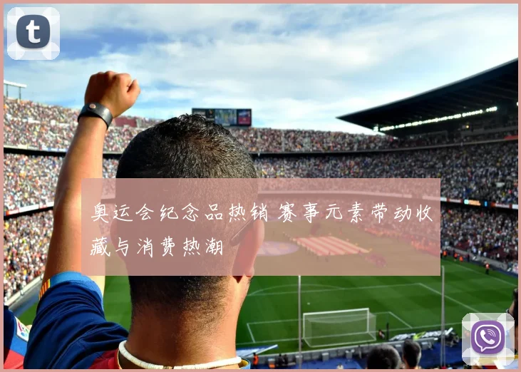 奥运会纪念品热销 赛事元素带动收藏与消费热潮