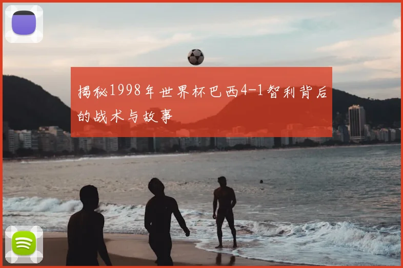 揭秘1998年世界杯巴西4-1智利背后的战术与故事