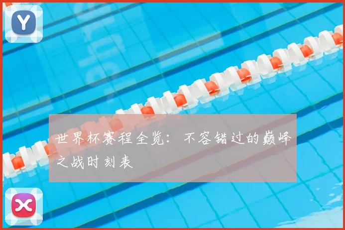世界杯赛程全览：不容错过的巅峰之战时刻表