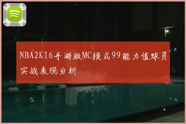 NBA2K16手游版MC模式99能力值球员实战表现分析