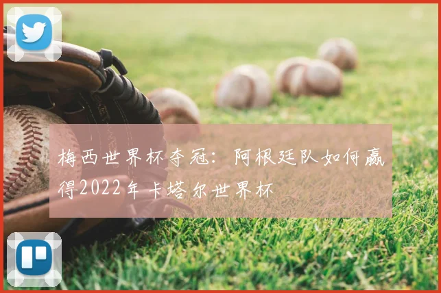 梅西世界杯夺冠:阿根廷队如何赢得2022年卡塔尔世界杯